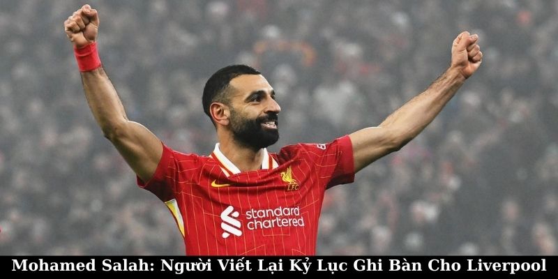 Mohamed Salah: Người Viết Lại Kỷ Lục Ghi Bàn Cho Liverpool 10 Mohamed Salah: Người Viết Lại Kỷ Lục Ghi Bàn Cho Liverpool