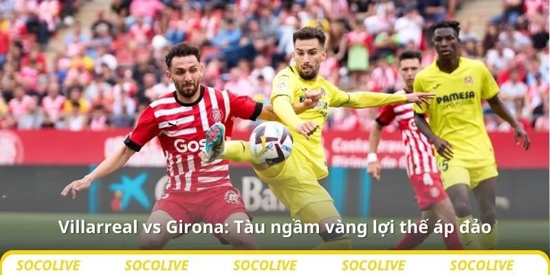 Nhận định bóng đá Villarreal vs Girona, 00h30 ngày 25/8 4 Lợi thế áp đảo cho tàu ngầm vàng