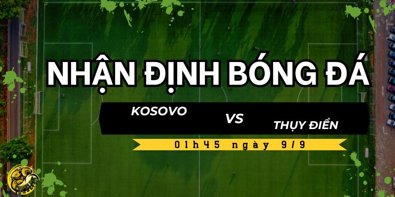 Nhận định bóng đá Kosovo vs Thụy Điển, 01h45 ngày 9/9 5 Kèo và dự đoán tỷ số Kosovo vs Thụy Điển
