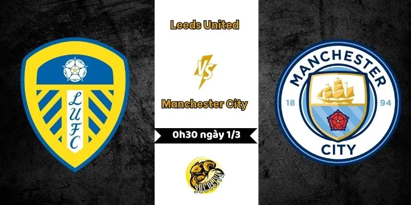 Nhận định Leeds United vs Manchester City 0h30 ngày 1/3
